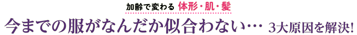 加齢で変わる 体形・肌・髪 今までの服がなんだか似合わない・・・3大原因を解決！
