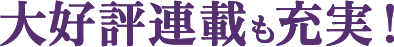 大好評連載も充実！