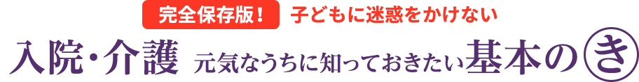 完全保存版！子どもに迷惑をかけない　入院・介護 元気なうちに知っておきたい基本の「き」