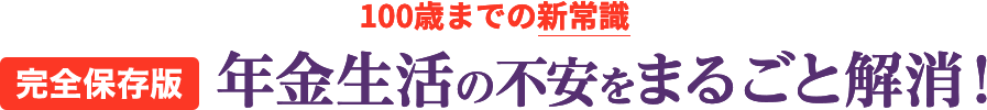 [完全保存版]　100歳までの新常識　年金生活の不安をまるごと解消！