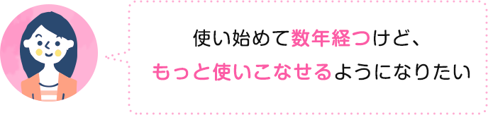 使い始めて数年経つけど、もっと使いこなせるようになりたい