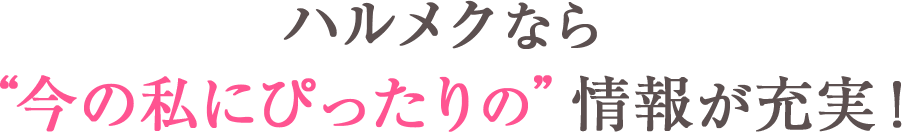 ハルメクなら “今の私にぴったりの”情報が充実！